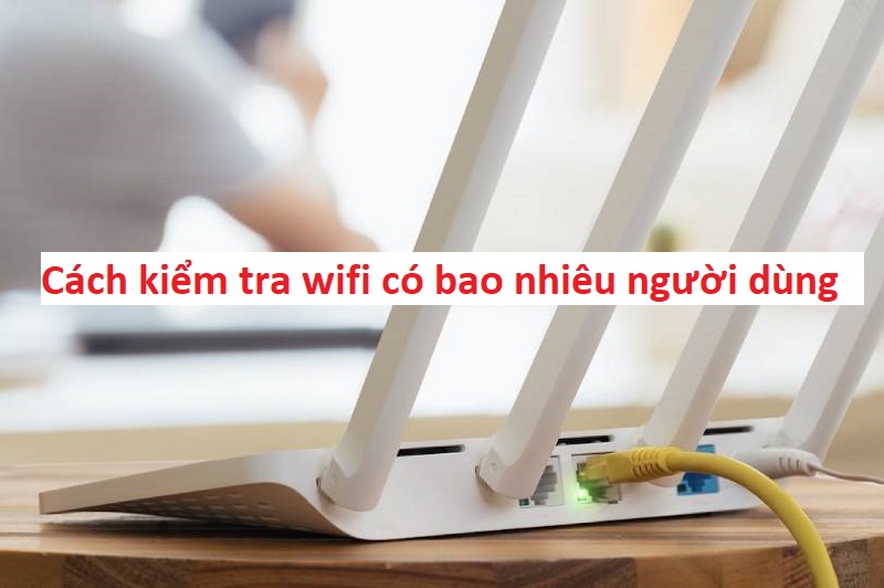 Cách Kiểm Tra Mạng Wifi Có Bao Nhiêu Người Dùng - IPNET